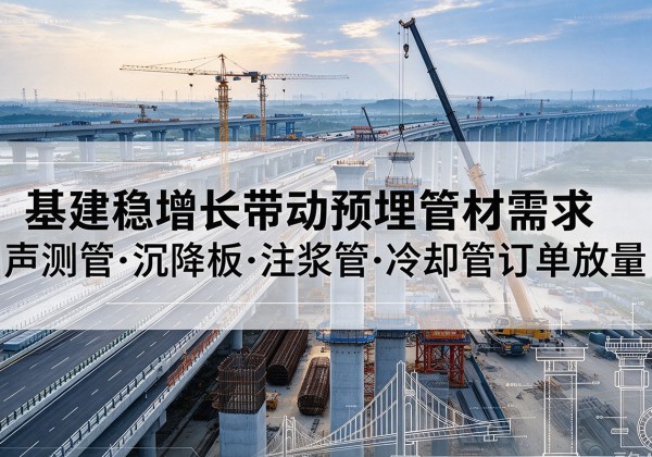 阳曲基建稳增长带动预埋监测管材需求，声测管、沉降板、注浆管订单持续放量